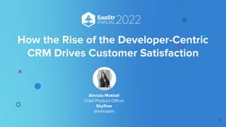 Amruta Moktali
Chief Product Officer
Skyflow
@amrutam
How the Rise of the Developer-Centric
CRM Drives Customer Satisfaction
1
 
