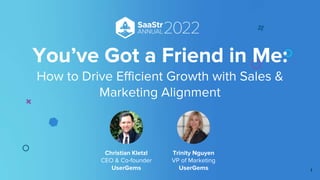 Christian Kletzl
CEO & Co-founder
UserGems
Trinity Nguyen
VP of Marketing
UserGems
You’ve Got a Friend in Me:
How to Drive Efficient Growth with Sales &
Marketing Alignment
1
 