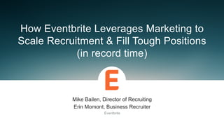 ​ Mike Bailen, Director of Recruiting
​ Erin Momont, Business Recruiter
​ Eventbrite
How Eventbrite Leverages Marketing to
Scale Recruitment & Fill Tough Positions
(in record time)
 