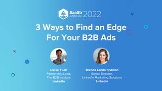 Brenda Lando Fridman
Senior Director,
LinkedIn Marketing Solutions
LinkedIn
3 Ways to Find an Edge
For Your B2B Ads
Derek Yueh
Partnership Lead,
The B2B Institute
LinkedIn
 