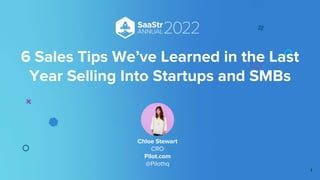 6 Sales Tips We’ve Learned in the Last
Year Selling Into Startups and SMBs
Chloe Stewart
CRO
Pilot.com
@Pilothq
1
 