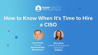How to Know When It's Time to Hire
a CISO
Jerry Perullo
Founder
Adversarial Risk
Management
1
Macy Mody
Director of Strategy and
Operations
SafeBase
 