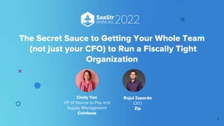 Rujul Zaparde
CEO
Zip
The Secret Sauce to Getting Your Whole Team
(not just your CFO) to Run a Fiscally Tight
Organization
Cindy Yan
VP of Source to Pay and
Supply Management
Coinbase
1
 