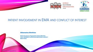 PATIENT INVOLVEMENT IN EMA AND CONFLICT OF INTEREST
Athanasiou Dimitrios
World Duchenne Organization Board Member
PDCO MEMBER EUROPEAN MEDICINES AGENCY
MDA Hellas
© 2018 WDO. All rights reserved.
 