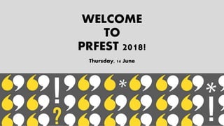 WELCOME
TO
PRFEST 2018!
Thursday, 14 June
 