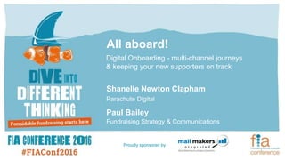 All aboard!
Digital Onboarding - multi-channel journeys
& keeping your new supporters on track
Shanelle Newton Clapham
Parachute Digital
Paul Bailey
Fundraising Strategy & Communications
Proudly sponsored by
 