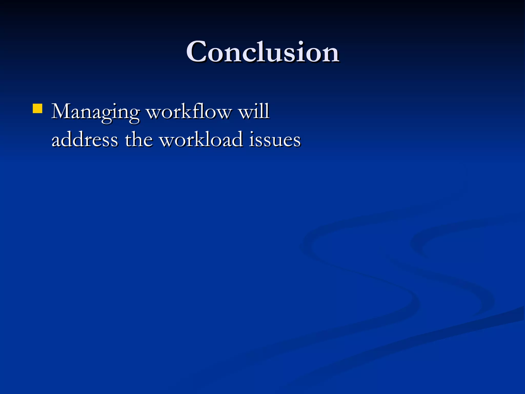 Conclusion Managing workflow will  address the workload issues 
