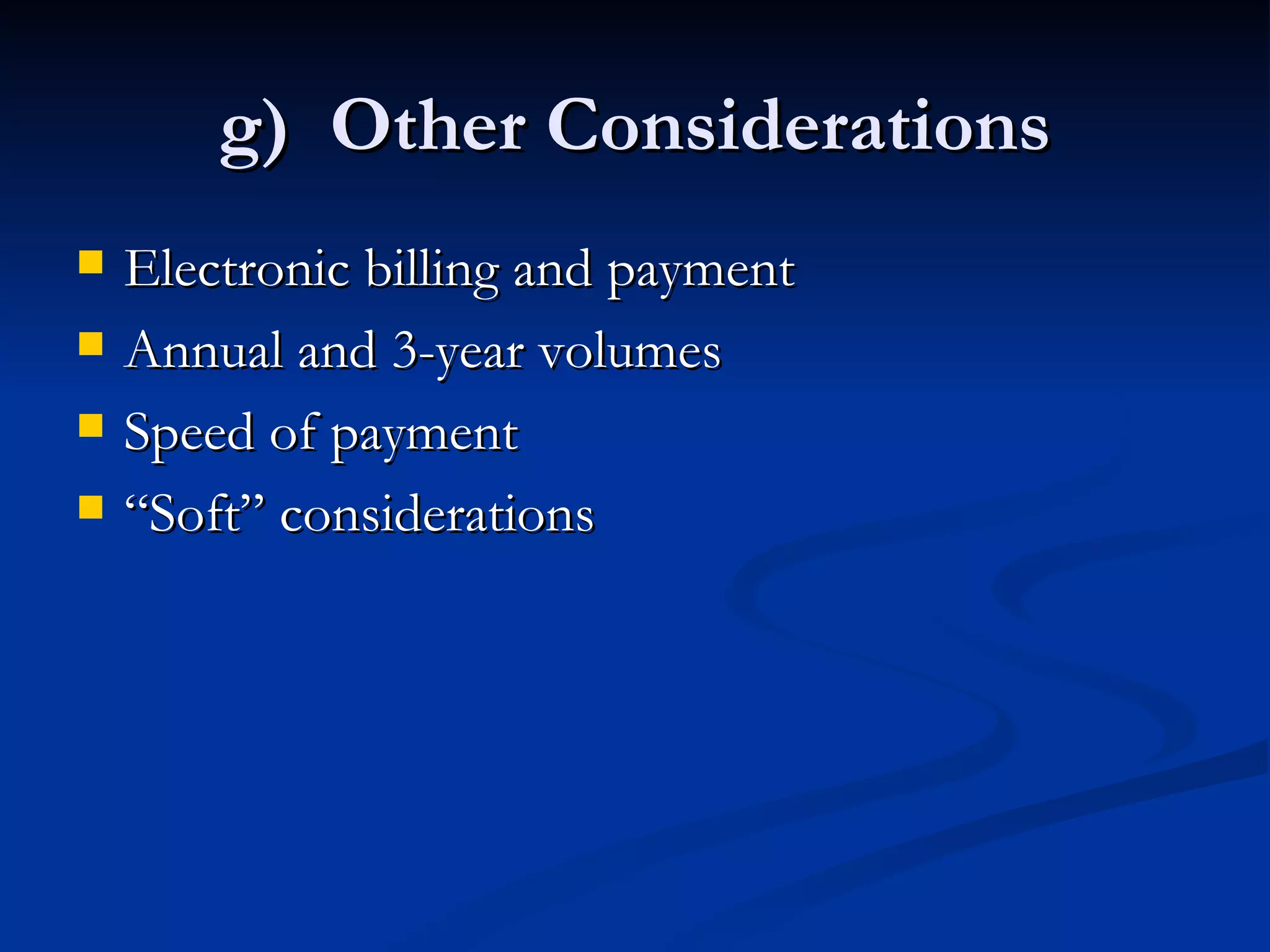g)  Other Considerations Electronic billing and payment Annual and 3-year volumes Speed of payment “ Soft” considerations 