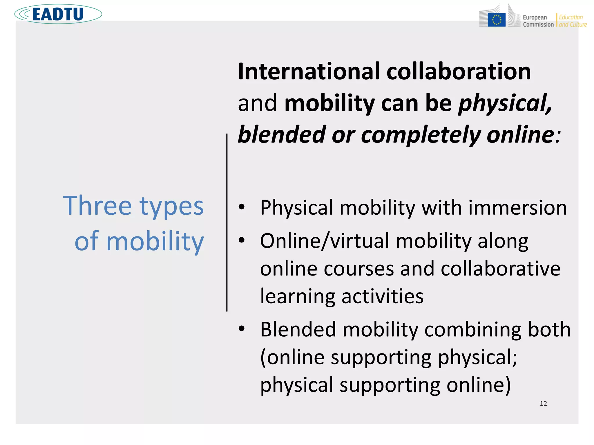 Three types
of mobility
International collaboration
and mobility can be physical,
blended or completely online:
• Physical mobility with immersion
• Online/virtual mobility along
online courses and collaborative
learning activities
• Blended mobility combining both
(online supporting physical;
physical supporting online)
 
