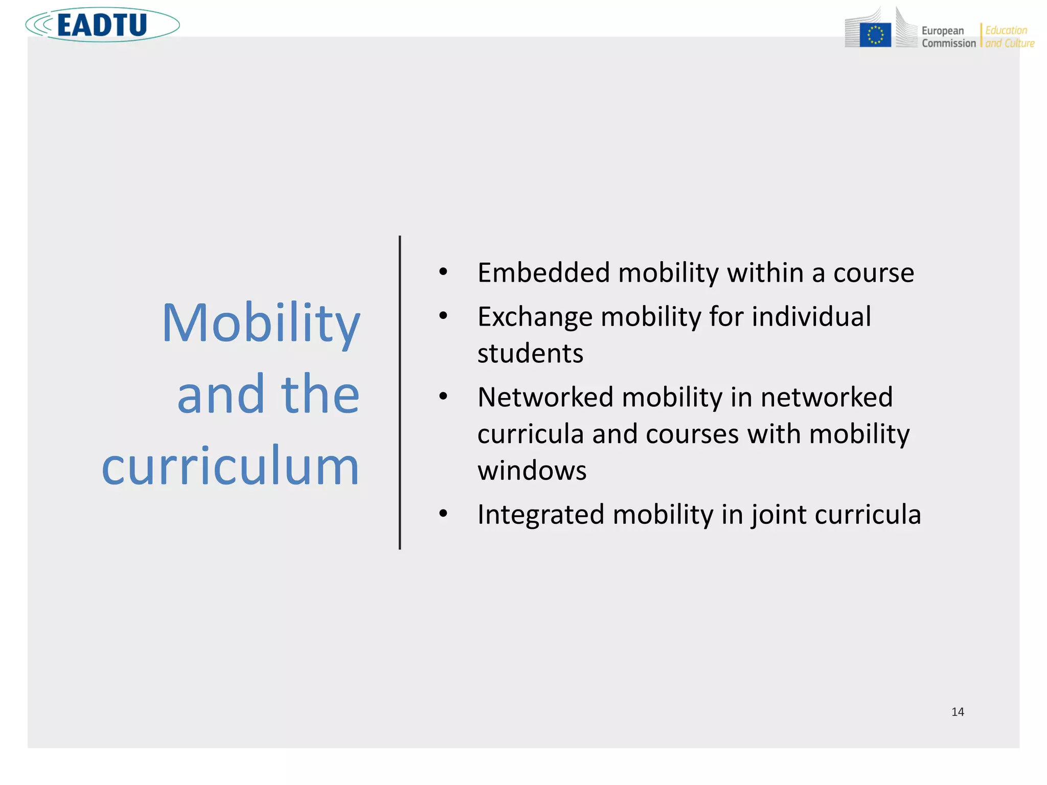 Mobility
and the
curriculum
• Embedded mobility within a course
• Exchange mobility for individual
students
• Networked mobility in networked
curricula and courses with mobility
windows
• Integrated mobility in joint curricula
 