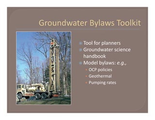  Tool for planners
 Groundwater science 
  handbook 
 Model bylaws: e.g.,
  • OCP policies
  • Geothermal
  • Pumping rates
 