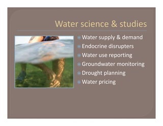  Water supply & demand

 Endocrine disrupters

 Water use reporting

 Groundwater monitoring

 Drought planning

 Water pricing
 