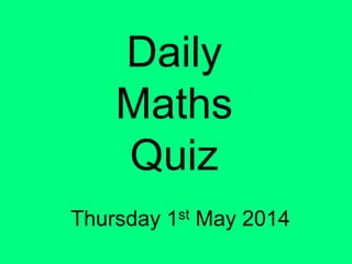 Daily
Maths
Quiz
Thursday 1st May 2014
 