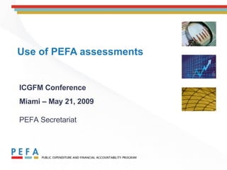 Use of PEFA assessments ICGFM Conference Miami – May 21, 2009   PEFA Secretariat 