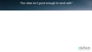 “Our data isn’t good enough to work with”
 