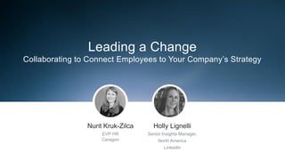 Leading a Change
Collaborating to Connect Employees to Your Company’s Strategy
​Nurit Kruk-Zilca
​EVP HR
​Ceragon
​Holly Lignelli
​Senior Insights Manager,
​North America
​LinkedIn
 