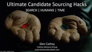 Ultimate Candidate Sourcing Hacks
Glen Cathey
Cathey Advisory Group
www.booleanblackbelt.com
SEARCH | HUMANS | TIME
Glen Cathey | #TalentConnect
 
