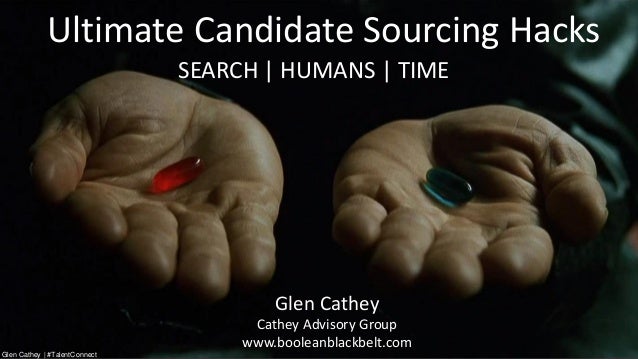 Ultimate Candidate Sourcing Hacks
Glen Cathey
Cathey Advisory Group
www.booleanblackbelt.com
SEARCH | HUMANS | TIME
Glen C...
