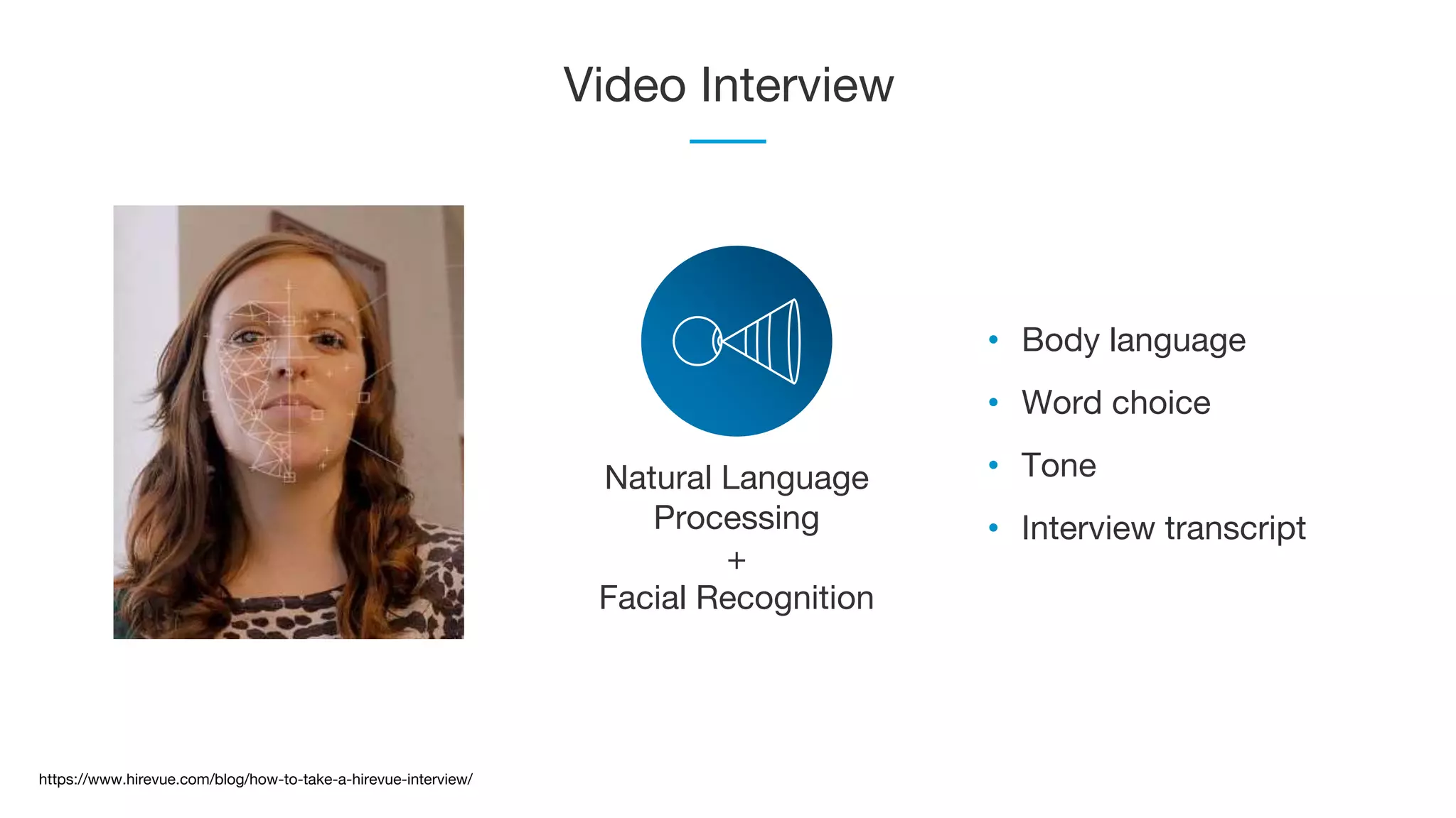 Video Interview
Natural Language
Processing
+
Facial Recognition
• Body language
• Word choice
• Tone
• Interview transcript
https://www.hirevue.com/blog/how-to-take-a-hirevue-interview/
 