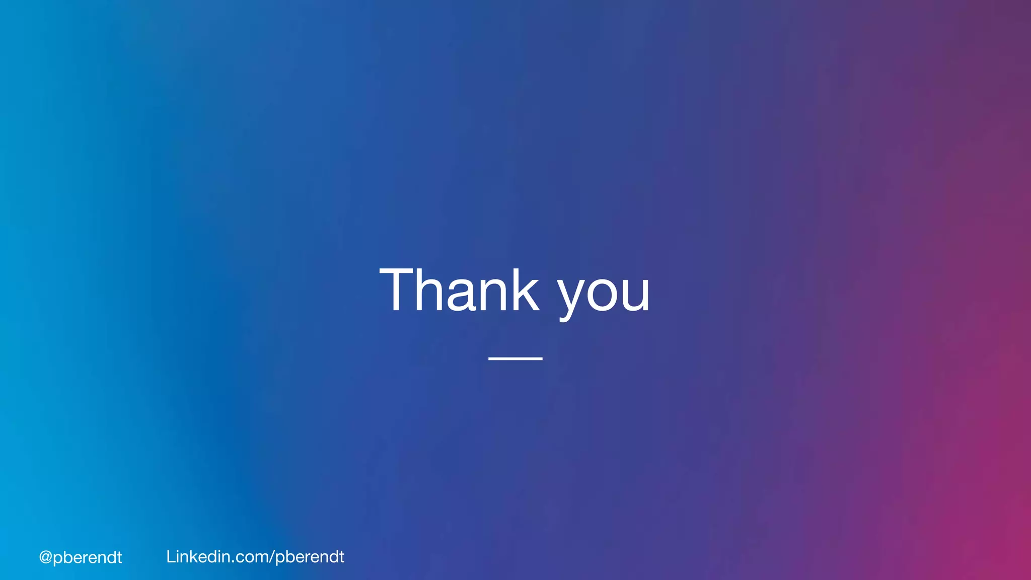 Thank you
@pberendt Linkedin.com/pberendt
 