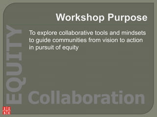 EQUITY

To explore collaborative tools and mindsets
to guide communities from vision to action
in pursuit of equity

Collaboration

 
