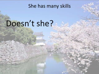 She has many skills


Doesn’t she?
 