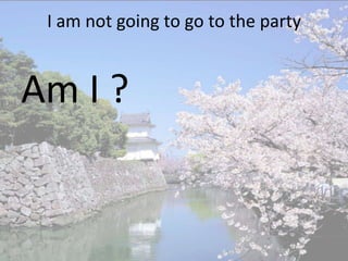 I am not going to go to the party


Am I ?
 