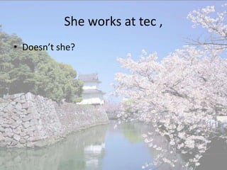 She works at tec ,
• Doesn’t she?
 