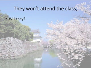 They won’t attend the class,
• Will they?
 