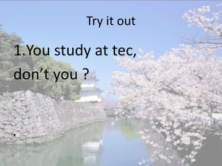 Try it out

1.You study at tec,
don’t you ?


•
 