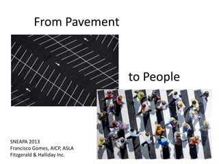 From Pavement

to People

SNEAPA 2013
Francisco Gomes, AICP, ASLA
Fitzgerald & Halliday Inc.

 