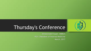 Thursday's Conference
Ahmed Adel Fouad - MBBCh
PGY-2 Resident of Internal Medicine
March, 2017
 