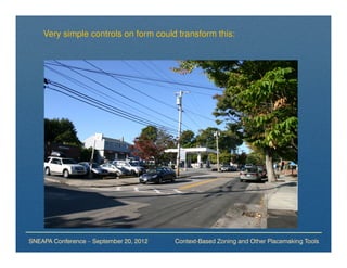 Very simple controls on form could transform this:




SNEAPA Conference – September 20, 2012   Context-Based Zoning and Other Placemaking Tools
 