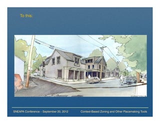 To this:




SNEAPA Conference – September 20, 2012   Context-Based Zoning and Other Placemaking Tools
 