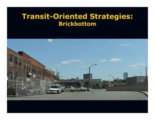 Transit-Oriented Strategies:
         Brickbottom
 