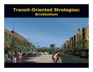 Transit-Oriented Strategies:
         Brickbottom
 