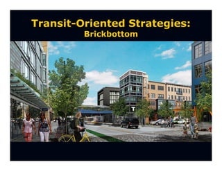 Transit-Oriented Strategies:
         Brickbottom
 