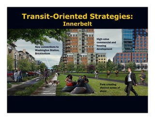 Transit-Oriented Strategies:
                         Innerbelt

                                     High-value
                                     commercial and
   New connections to                housing
   Washington Station,               development
   Brickbottom




                                       Park creating
                                       distinct sense of
                                       place
 