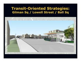 Transit-Oriented Strategies:
Gilman Sq / Lowell Street / Ball Sq
 
