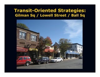 Transit-Oriented Strategies:
Gilman Sq / Lowell Street / Ball Sq
 