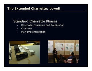 The Extended Charrette: Lowell


   Standard Charrette Phases:
     •   Research, Education and Preparation
     •   Charrette
     •   Plan Implementation
 