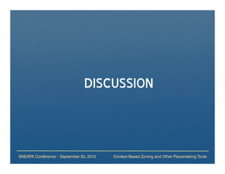 DISCUSSION



SNEAPA Conference – September 20, 2012   Context-Based Zoning and Other Placemaking Tools
 