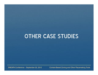 OTHER CASE STUDIES



SNEAPA Conference – September 20, 2012   Context-Based Zoning and Other Placemaking Tools
 