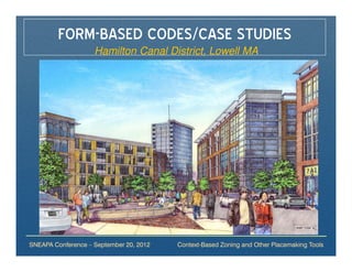 FORM-BASED CODES/CASE STUDIES
                    Hamilton Canal District, Lowell MA




SNEAPA Conference – September 20, 2012   Context-Based Zoning and Other Placemaking Tools
 
