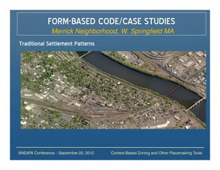 FORM-BASED CODE/CASE STUDIES
                Merrick Neighborhood, W. Springfield MA
Traditional Settlement Patterns




SNEAPA Conference – September 20, 2012   Context-Based Zoning and Other Placemaking Tools
 