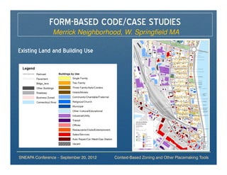 FORM-BASED CODE/CASE STUDIES
                Merrick Neighborhood, W. Springfield MA

Existing Land and Building Use




SNEAPA Conference – September 20, 2012   Context-Based Zoning and Other Placemaking Tools
 
