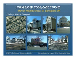 FORM-BASED CODE/CASE STUDIES
                Merrick Neighborhood, W. Springfield MA
Existing Character Examples




SNEAPA Conference – September 20, 2012   Context-Based Zoning and Other Placemaking Tools
 