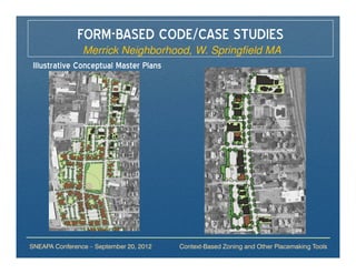 FORM-BASED CODE/CASE STUDIES
                Merrick Neighborhood, W. Springfield MA
 Illustrative Conceptual Master Plans




SNEAPA Conference – September 20, 2012   Context-Based Zoning and Other Placemaking Tools
 