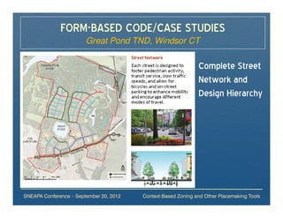 FORM-BASED CODE/CASE STUDIES
                        Great Pond TND, Windsor CT

                                                               Complete Street
                                                               Network and
                                                               Design Hierarchy




SNEAPA Conference – September 20, 2012   Context-Based Zoning and Other Placemaking Tools
 
