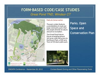 FORM-BASED CODE/CASE STUDIES
                        Great Pond TND, Windsor CT

                                                               Parks, Open
                                                               Space and
                                                               Conservation Plan




SNEAPA Conference – September 20, 2012   Context-Based Zoning and Other Placemaking Tools
 